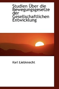 Studien A Ber Die Bewegungsgesetze Der Gesellschaftlichen Entwicklung di Karl Liebknecht edito da Bibliolife, Llc