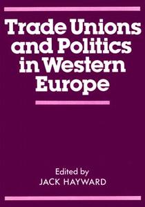 Trade Unions and Politics in Western Europe di J. E. S. Hayward edito da Routledge