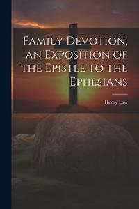 Family Devotion, an Exposition of the Epistle to the Ephesians di Henry Law edito da LEGARE STREET PR