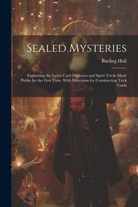 Sealed Mysteries: Explaining the Latest Card Mysteries and Spirit Tricks Made Public for the First Time, With Directions for Constructin di Burling Hull edito da LEGARE STREET PR