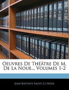 Oeuvres De Théâtre De M. De La Noue.., Volumes 1-2 di Jean-Baptiste Sauvé La Noue edito da Nabu Press