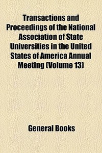 Transactions And Proceedings Of The National Association Of State Universities In The United States Of America Annual Meeting (volume 13) di National Association of Colleges edito da General Books Llc