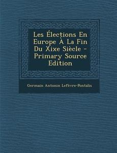 Les Elections En Europe a la Fin Du Xixe Siecle di Germain Antonin Lefevre-Pontalis edito da Nabu Press