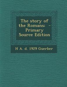 The Story of the Romans; - Primary Source Edition di H. a. D. 1929 Guerber edito da Nabu Press