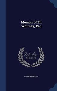 Memoir Of Eli Whitney, Esq di Denison Olmsted edito da Sagwan Press