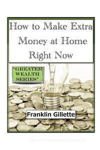 How to Make Extra Money at Home Right Now di Franklin Gillette edito da Lulu.com