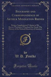 Biography And Correspondence Of Arthur Middleton Reeves di W D Foulke edito da Forgotten Books