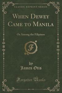 When Dewey Came To Manila di James Otis edito da Forgotten Books