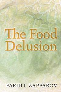 The Food Delusion: A Roadmap to a Better Understanding of Food, Body and Genes Interactions. di Farid I. Zapparov edito da Createspace