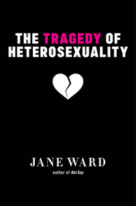 The Tragedy of Heterosexuality di Jane Ward edito da NEW YORK UNIV PR