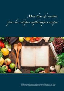 Mon livre de recettes pour les coliques néphrétiques uriques di Cédric Menard edito da Books on Demand
