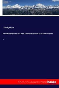 Medical and surgical report of the Presbyterian Hospital in the City of New York di Anonymous edito da hansebooks