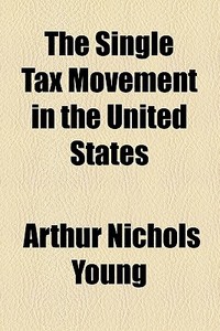 The Single Tax Movement In The United States di Arthur Nichols Young edito da General Books Llc