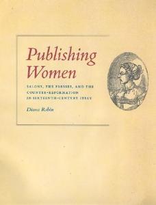 Publishing Women: Salons, the Presses, and the Counter-Reformation in Sixteenth-Century Italy di Diana Robin edito da UNIV OF CHICAGO PR