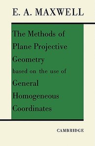 The Methods of Plane Projective Geometry Based on the Use of General Homogenous Coordinates di Maxwell, Edwin A. Maxwell edito da Cambridge University Press