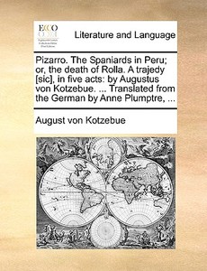 Pizarro. The Spaniards In Peru; Or, The Death Of Rolla. A Trajedy [sic], In Five Acts di August Von Kotzebue edito da Gale Ecco, Print Editions