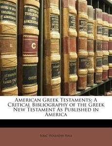 American Greek Testaments: A Critical Bibliography of the Greek New Testament as Published in America di Isaac Hollister Hall edito da Nabu Press