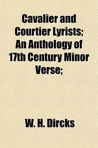 Cavalier And Courtier Lyrists; An Anthol di W. H. Dircks edito da General Books