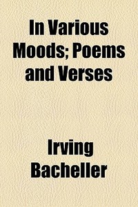 In Various Moods; Poems And Verses di Irving Bacheller edito da General Books Llc