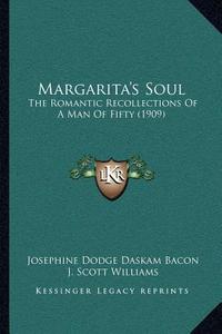 Margarita's Soul: The Romantic Recollections of a Man of Fifty (1909) di Josephine Dodge Daskam Bacon edito da Kessinger Publishing