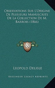 Observations Sur L'Origine de Plusieurs Manuscrits de La Collection de M. Barrois (1866) di Leopold Delisle edito da Kessinger Publishing