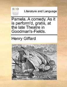 Pamela. A Comedy. As It Is Perform'd, Gratis, At The Late Theatre In Goodman's-fields di Henry Giffard edito da Gale Ecco, Print Editions