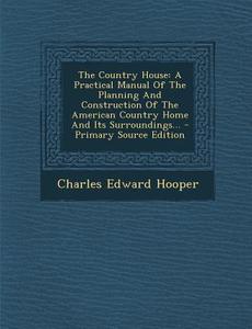 The Country House: A Practical Manual of the Planning and Construction of the American Country Home and Its Surroundings... di Charles Edward Hooper edito da Nabu Press