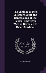 The Sayings Of Mrs. Solomon; Being The Confessions Of The Seven Hundredth Wife As Revealed To Helen Rowland di Helen Rowland edito da Palala Press