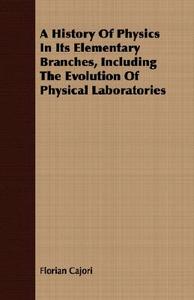 A History Of Physics In Its Elementary Branches, Including The Evolution Of Physical Laboratories di Florian Cajori edito da Lyon Press