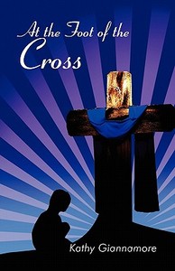 At The Foot Of The Cross di Kathy Giannamore edito da Publishamerica