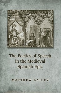 The Poetics of Speech in the Medieval Spanish Epic di Matthew Bailey edito da University of Toronto Press