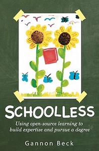 Schoolless: Using Open-Source Learning to Build Expertise and Pursue a Degree di Gannon Beck edito da Createspace