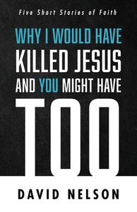 Why I Would Have Killed Jesus and You Might Have Too di David Nelson edito da Resource Publications