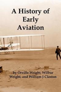 A History of Early Aviation di Wilbur Wright, Orville Wright, William Claxton edito da RED & BLACK PUBL
