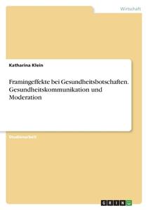 Framingeffekte bei Gesundheitsbotschaften. Gesundheitskommunikation und Moderation di Katharina Klein edito da GRIN Verlag