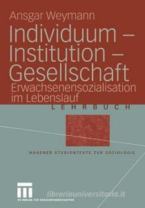 Individuum - Institution - Gesellschaft di Ansgar Weymann edito da VS Verlag für Sozialwissenschaften