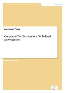 Corporate Tax Evasion in a Globalized Enivronment di Alexander Teepe edito da Diplom.de