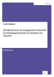 Klinikkonzerne als strategisches Netzwerk: Gestaltungspotenziale im Zeitalter des Internet di Frank Schmolz edito da Diplom.de