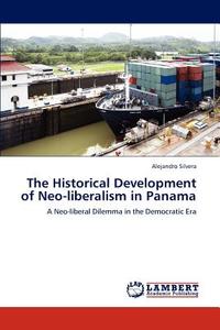 The Historical Development of Neo-liberalism in Panama di Alejandro Silvera edito da LAP Lambert Academic Publishing