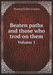 Beaten Paths And Those Who Trod On Them Volume 1 di Thomas Colley Grattan edito da Book On Demand Ltd.