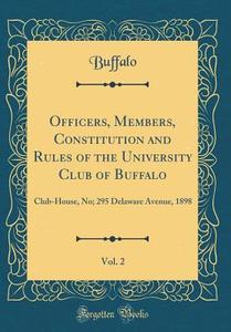 Officers, Members, Constitution and Rules of the University Club of Buffalo, Vol. 2: Club-House, No; 295 Delaware Avenue, 1898 (Classic Reprint) di Buffalo Buffalo edito da Forgotten Books