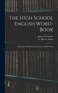 The High School English Word-book: a Manual of Orthoepy, Synonymy, and Derivation di James W. Connor edito da LIGHTNING SOURCE INC