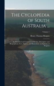 The Cyclopedia of South Australia ...: An Historical and Commercial Review. Descriptive and Biographical, Facts, Figures, and Illustrations. an Epitom di Henry Thomas Burgess edito da LEGARE STREET PR