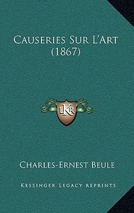 Causeries Sur L'Art (1867) di Charles-Ernest Beule edito da Kessinger Publishing