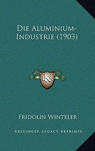 Die Aluminium-Industrie (1903) di Fridolin Winteler edito da Kessinger Publishing