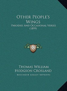 Other People's Wings: Parodies and Occasional Verses (1899) di Thomas William Hodgson Crosland edito da Kessinger Publishing