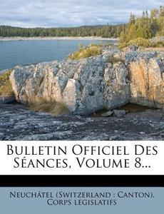 Bulletin Officiel Des Seances, Volume 8... edito da Nabu Press