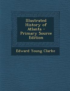 Illustrated History of Atlanta di Edward Young Clarke edito da Nabu Press