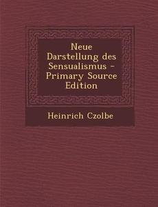 Neue Darstellung Des Sensualismus di Heinrich Czolbe edito da Nabu Press