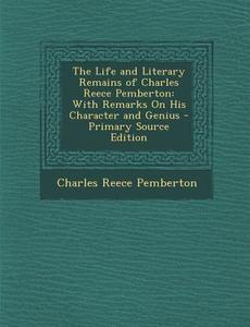 The Life and Literary Remains of Charles Reece Pemberton: With Remarks on His Character and Genius di Charles Reece Pemberton edito da Nabu Press